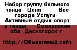 Набор группу бального танца › Цена ­ 200 - Все города Услуги » Активный отдых,спорт и танцы   . Смоленская обл.,Десногорск г.